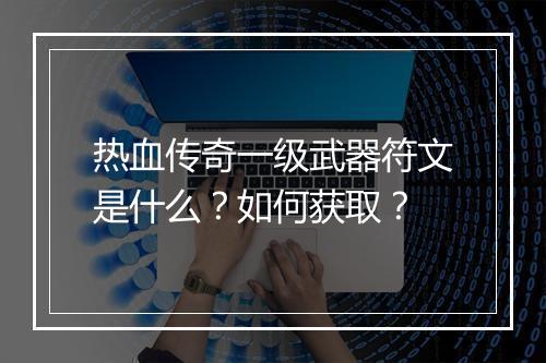 热血传奇一级武器符文是什么？如何获取？