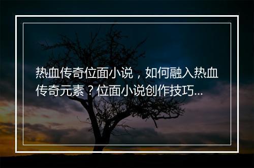 热血传奇位面小说，如何融入热血传奇元素？位面小说创作技巧揭秘？