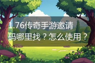 1.76传奇手游邀请码哪里找？怎么使用？