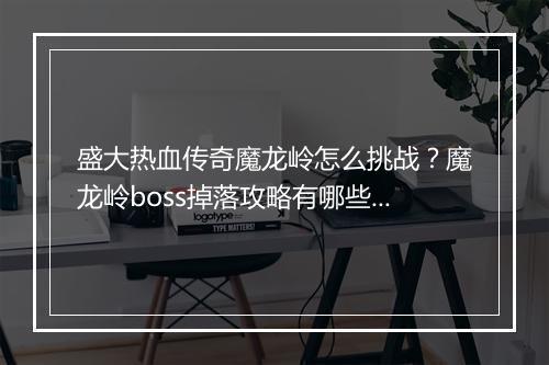 盛大热血传奇魔龙岭怎么挑战？魔龙岭boss掉落攻略有哪些？