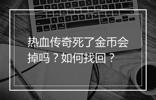 热血传奇死了金币会掉吗？如何找回？