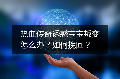 热血传奇诱惑宝宝叛变怎么办？如何挽回？