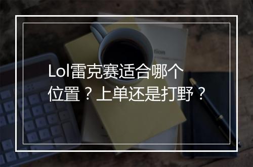 Lol雷克赛适合哪个位置？上单还是打野？