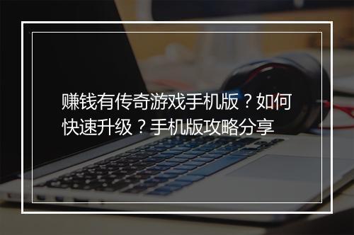 赚钱有传奇游戏手机版？如何快速升级？手机版攻略分享