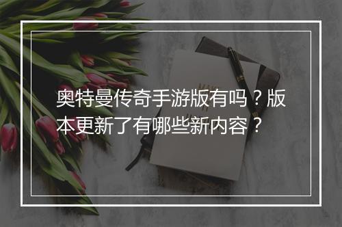 奥特曼传奇手游版有吗？版本更新了有哪些新内容？
