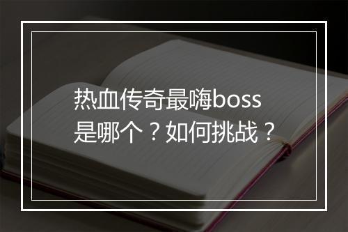 热血传奇最嗨boss是哪个？如何挑战？