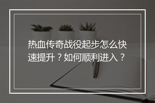 热血传奇战役起步怎么快速提升？如何顺利进入？