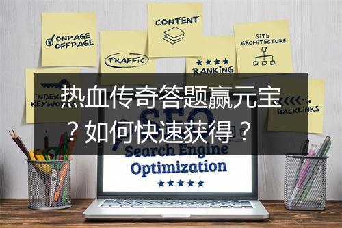 热血传奇答题赢元宝？如何快速获得？