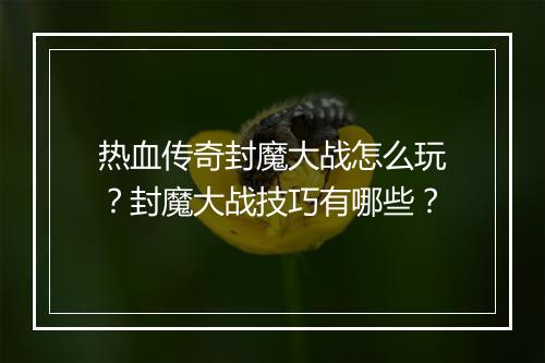 热血传奇封魔大战怎么玩？封魔大战技巧有哪些？