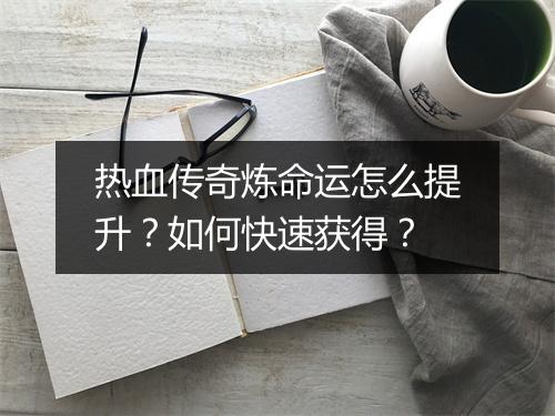 热血传奇炼命运怎么提升？如何快速获得？
