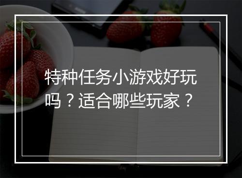 特种任务小游戏好玩吗？适合哪些玩家？