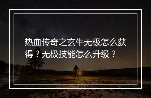 热血传奇之玄牛无极怎么获得？无极技能怎么升级？