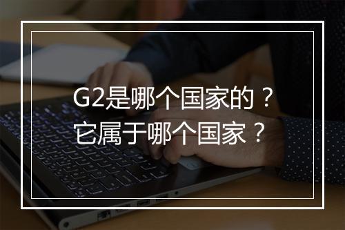G2是哪个国家的？它属于哪个国家？
