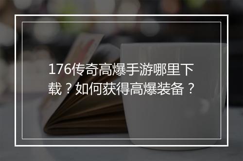 176传奇高爆手游哪里下载？如何获得高爆装备？