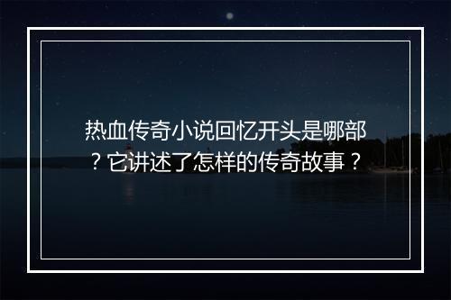 热血传奇小说回忆开头是哪部？它讲述了怎样的传奇故事？
