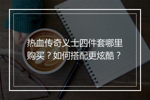 热血传奇义士四件套哪里购买？如何搭配更炫酷？