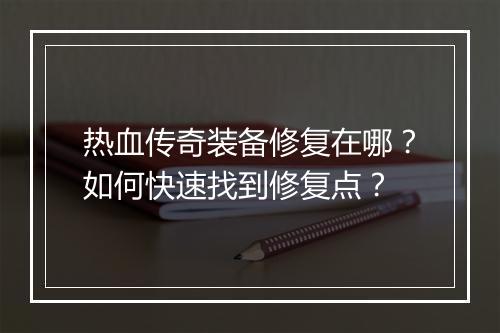 热血传奇装备修复在哪？如何快速找到修复点？