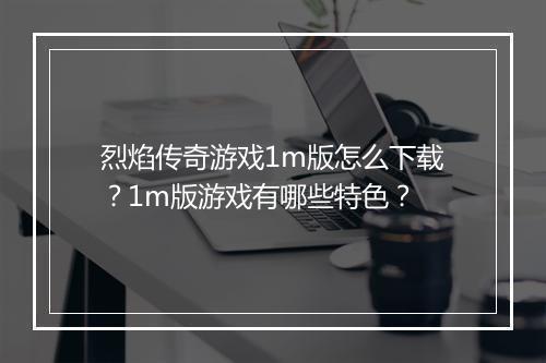 烈焰传奇游戏1m版怎么下载？1m版游戏有哪些特色？