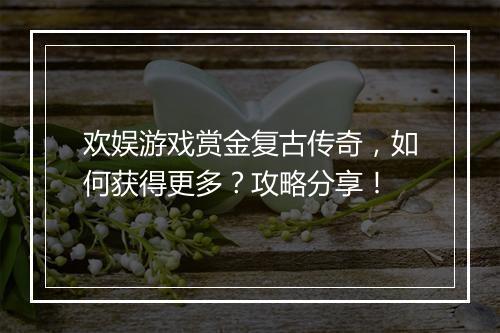 欢娱游戏赏金复古传奇，如何获得更多？攻略分享！