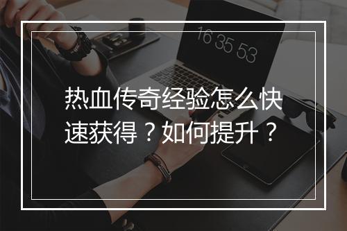 热血传奇经验怎么快速获得？如何提升？