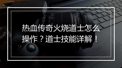 热血传奇火烧道士怎么操作？道士技能详解！