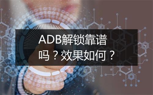 ADB解锁靠谱吗？效果如何？