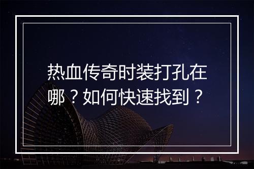 热血传奇时装打孔在哪？如何快速找到？