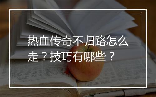 热血传奇不归路怎么走？技巧有哪些？