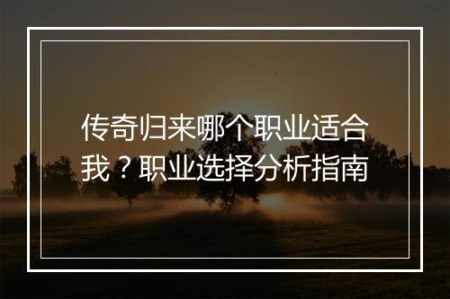传奇归来哪个职业适合我？职业选择分析指南