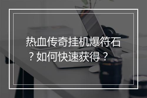 热血传奇挂机爆符石？如何快速获得？