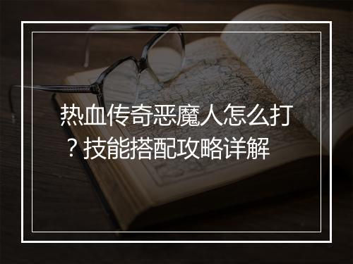 热血传奇恶魔人怎么打？技能搭配攻略详解