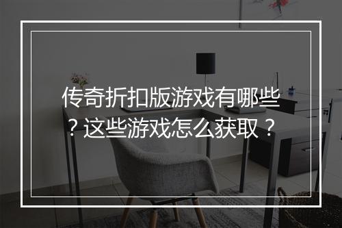 传奇折扣版游戏有哪些？这些游戏怎么获取？