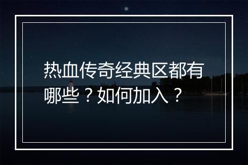 热血传奇经典区都有哪些？如何加入？