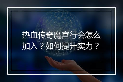 热血传奇魔宫行会怎么加入？如何提升实力？