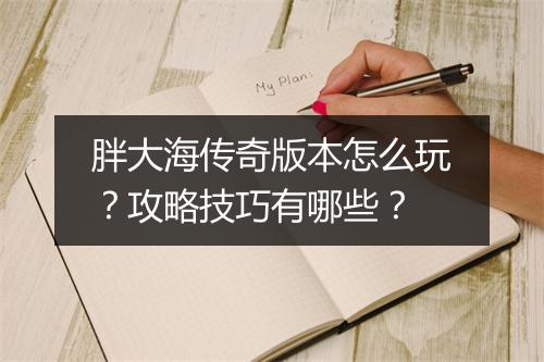 胖大海传奇版本怎么玩？攻略技巧有哪些？