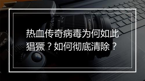 热血传奇病毒为何如此猖獗？如何彻底清除？