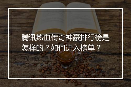 腾讯热血传奇神豪排行榜是怎样的？如何进入榜单？