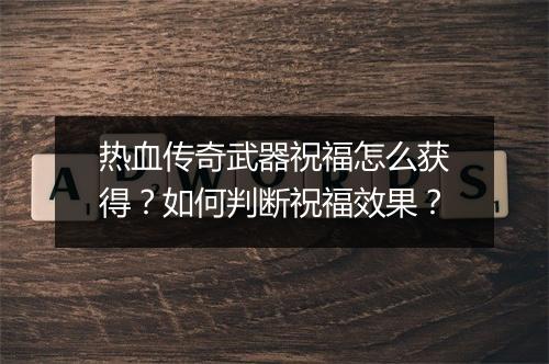 热血传奇武器祝福怎么获得？如何判断祝福效果？