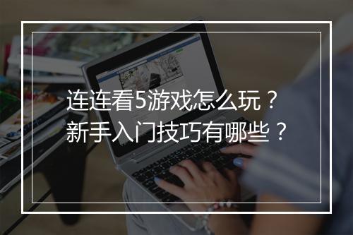 连连看5游戏怎么玩？新手入门技巧有哪些？