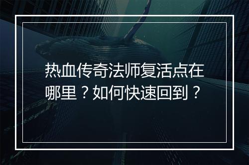 热血传奇法师复活点在哪里？如何快速回到？