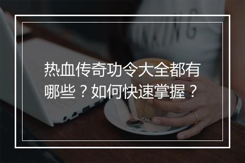 热血传奇功令大全都有哪些？如何快速掌握？