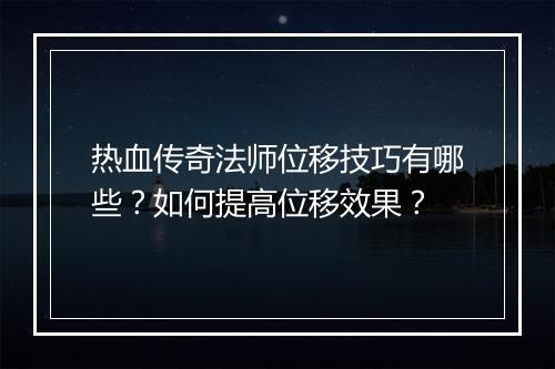 热血传奇法师位移技巧有哪些？如何提高位移效果？