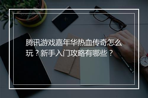 腾讯游戏嘉年华热血传奇怎么玩？新手入门攻略有哪些？
