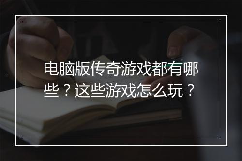 电脑版传奇游戏都有哪些？这些游戏怎么玩？