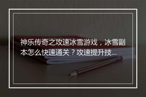 神乐传奇之攻速冰雪游戏，冰雪副本怎么快速通关？攻速提升技巧揭秘