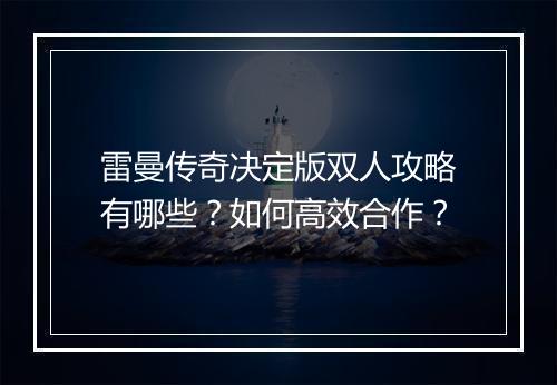 雷曼传奇决定版双人攻略有哪些？如何高效合作？