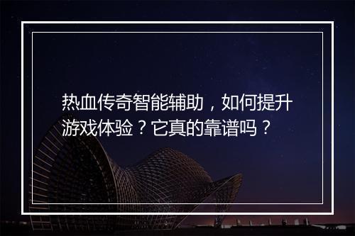 热血传奇智能辅助，如何提升游戏体验？它真的靠谱吗？