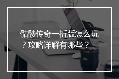骷髅传奇一折版怎么玩？攻略详解有哪些？