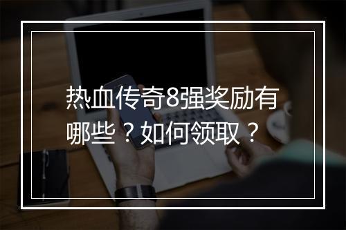 热血传奇8强奖励有哪些？如何领取？