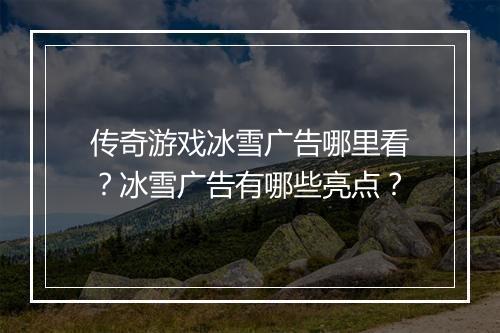 传奇游戏冰雪广告哪里看？冰雪广告有哪些亮点？